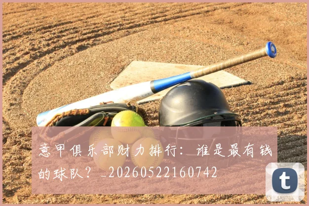 意甲俱乐部财力排行:谁是最有钱的球队?_20260522160742