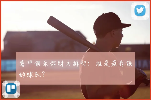 意甲俱乐部财力排行：谁是最有钱的球队？