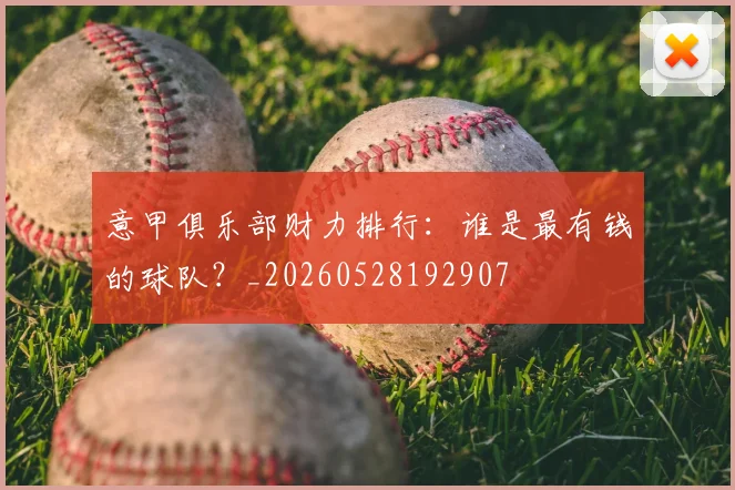 意甲俱乐部财力排行:谁是最有钱的球队?_20260528192907